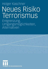 Neues Risiko Terrorismus: Entgrenzung, Umgangsmöglichkeiten, Alternativen Holger Kaschner Author