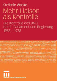 Mehr Liaison als Kontrolle: Die Kontrolle des BND durch Parlament und Regierung 1955-1978 Stefanie Waske Author
