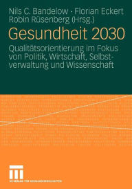 Gesundheit 2030: Qualitï¿½tsorientierung im Fokus von Politik, Wirtschaft, Selbstverwaltung und Wissenschaft Nils C. Bandelow Editor