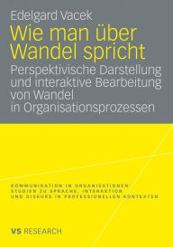 Wie man über Wandel spricht: Perspektivische Darstellung und interaktive Bearbeitung von Wandel in Organisationsprozessen Edelgard Vacek Author