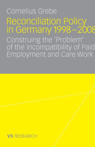 Reconciliation Policy in Germany 1998-2008: Construing the 'Problem' of the Incompatibility of Paid Employment and Care Work Cornelius Grebe Author