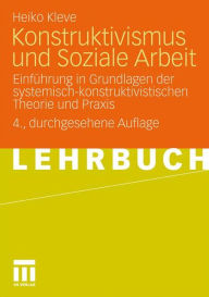 Konstruktivismus und Soziale Arbeit: Einführung in Grundlagen der systemisch-konstruktivistischen Theorie und Praxis Heiko Kleve Author