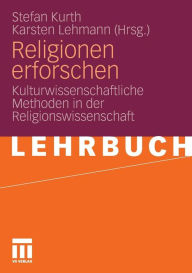 Religionen erforschen: Kulturwissenschaftliche Methoden in der Religionswissenschaft Stefan Kurth Editor