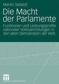 Die Macht der Parlamente: Funktionen und Leistungsprofile nationaler Volksvertretungen in den alten Demokratien der Welt Martin Sebaldt Author