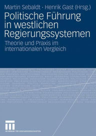 Politische Führung in westlichen Regierungssystemen: Theorie und Praxis im internationalen Vergleich Martin Sebaldt Editor