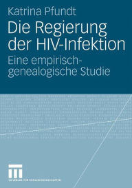 Die Regierung der HIV-Infektion: Eine empirisch-genealogische Studie Katrina Pfundt Author