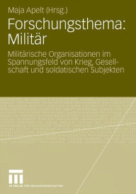 Forschungsthema: Militär: Militärische Organisationen im Spannungsfeld von Krieg, Gesellschaft und soldatischen Subjekten Maja Apelt Editor