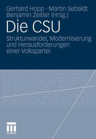 Die CSU: Strukturwandel, Modernisierung und Herausforderungen einer Volkspartei Gerhard Hopp Editor