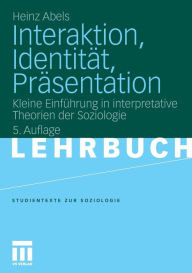 Interaktion, Identität, Präsentation: Kleine Einführung in interpretative Theorien der Soziologie Heinz Abels Author