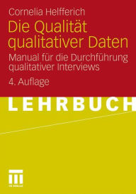 Die Qualitï¿½t qualitativer Daten: Manual fï¿½r die Durchfï¿½hrung qualitativer Interviews Cornelia Helfferich Author