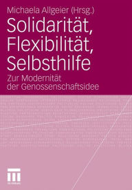 Solidaritï¿½t, Flexibilitï¿½t, Selbsthilfe: Zur Modernitï¿½t der Genossenschaftsidee Michaela Allgeier Editor