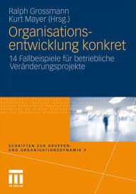 Organisationsentwicklung konkret: 14 Fallbeispiele für betriebliche Veränderungsprojekte Ralph Grossmann Editor