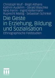 Die Geste in Erziehung, Bildung und Sozialisation: Ethnographische Feldstudien Christoph Wulf Author