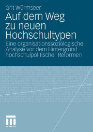Auf dem Weg zu neuen Hochschultypen: Eine organisationssoziologische Analyse vor dem Hintergrund hochschulpolitischer Reformen Grit Wïrmseer Author