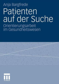Patienten auf der Suche: Orientierungsarbeit im Gesundheitswesen - Anja Bargfrede
