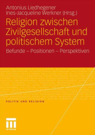 Religion zwischen Zivilgesellschaft und politischem System: Befunde - Positionen - Perspektiven Antonius Liedhegener Editor