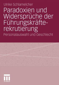 Paradoxien und Widerspr�che der F�hrungskr�fterekrutierung: Personalauswahl und Geschlecht Ulrike Schlamelcher Author