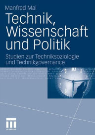 Technik, Wissenschaft und Politik: Studien zur Techniksoziologie und Technikgovernance Manfred Mai Author