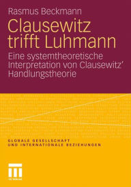 Clausewitz trifft Luhmann: Eine systemtheoretische Interpretation von Clausewitz' Handlungstheorie Rasmus Beckmann Author