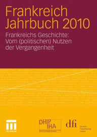 Frankreich Jahrbuch 2010: Frankreichs Geschichte: Vom (politischen) Nutzen der Vergangenheit dfi - Deutsch-FranzÃ¶sisches Institut Editor