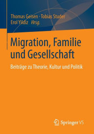 Migration, Familie und Gesellschaft: BeitrÃ¤ge zu Theorie, Kultur und Politik Thomas Geisen Editor