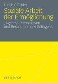 Soziale Arbeit der Ermöglichung: 'Agency'-Perspektiven und Ressourcen des Gelingens Ulrich Glöckler Author