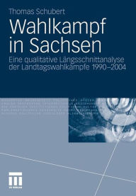 Wahlkampf in Sachsen: Eine qualitative LÃ¤ngsschnittanalyse der LandtagswahlkÃ¤mpfe 1990-2004 Thomas Schubert Author