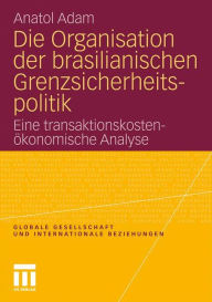 Die Organisation der brasilianischen Grenzsicherheitspolitik: Eine transaktionskostenökonomische Analyse Anatol Adam Author