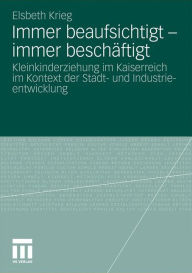 Immer beaufsichtigt - immer beschÃ¤ftigt: Kleinkinderziehung im Kaiserreich im Kontext der Stadt- und Industrieentwicklung Elsbeth Krieg Author