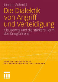 Die Dialektik von Angriff und Verteidigung: Clausewitz und die stärkere Form des Kriegführens Johann Schmid Author