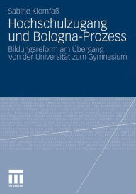 Hochschulzugang und Bologna-Prozess: Bildungsreform am Ã?bergang von der UniversitÃ¤t zum Gymnasium Sabine KlomfaÃ? Author