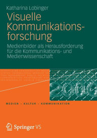 Visuelle Kommunikationsforschung: Medienbilder als Herausforderung fÃ¯Â¿Â½r die Kommunikations- und Medienwissenschaft Katharina Lobinger Author