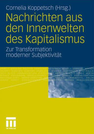 Nachrichten aus den Innenwelten des Kapitalismus: Zur Transformation moderner SubjektivitÃ¤t Cornelia Koppetsch Editor