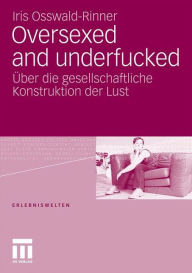 Oversexed and underfucked: Ã¯Â¿Â½ber die gesellschaftliche Konstruktion der Lust Iris Osswald-Rinner Author