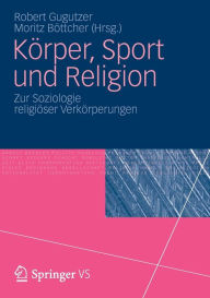 KÃ¶rper, Sport und Religion: Zur Soziologie religiÃ¶ser VerkÃ¶rperungen Robert Gugutzer Editor