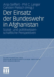 Der Einsatz der Bundeswehr in Afghanistan: Sozial- und politikwissenschaftliche Perspektiven Anja Seiffert Editor