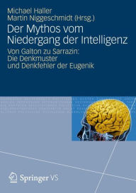 Der Mythos vom Niedergang der Intelligenz: Von Galton zu Sarrazin: Die Denkmuster und Denkfehler der Eugenik Michael Haller Editor