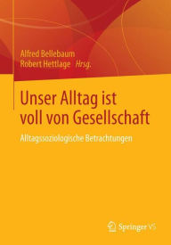 Unser Alltag ist voll von Gesellschaft: Sozialwissenschaftliche Beitr�ge Alfred Bellebaum Editor