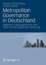 Metropolitan Governance in Deutschland: Regieren in BallungsrÃ¤umen und neue Formen politischer Steuerung Karsten Zimmermann Author