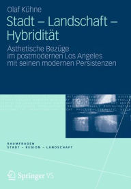 Stadt - Landschaft - Hybridität: Ästhetische Bezüge im postmodernen Los Angeles mit seinen modernen Persistenzen Olaf Kühne Author