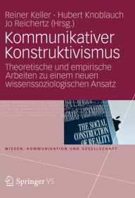 Kommunikativer Konstruktivismus: Theoretische und empirische Arbeiten zu einem neuen wissenssoziologischen Ansatz Reiner Keller Editor