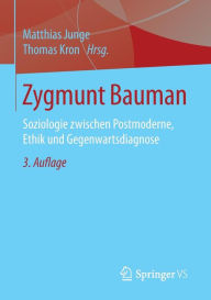 Zygmunt Bauman: Soziologie zwischen Postmoderne, Ethik und Gegenwartsdiagnose Matthias Junge Editor