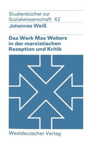 Das Werk Max Webers in der marxistischen Rezeption und Kritik Johannes WeiÃ¯ Author
