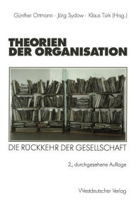 Theorien der Organisation: Die Rückkehr der Gesellschaft Günther Ortmann Editor