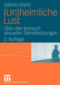 (Un)heimliche Lust: Über den Konsum sexueller Dienstleistungen Sabine Grenz Author