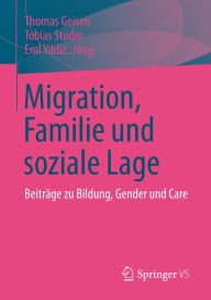 Migration, Familie und soziale Lage: BeitrÃ¤ge zu Bildung, Gender und Care Thomas Geisen Editor
