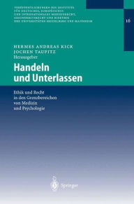 Handeln und Unterlassen: Ethik und Recht in den Grenzbereichen von Medizin und Psychologie Hermes Andreas Kick Editor