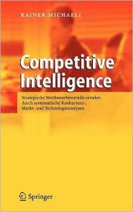 Competitive Intelligence: Strategische Wettbewerbsvorteile erzielen durch systematische Konkurrenz-, Markt- und Technologieanalysen Rainer Michaeli Au
