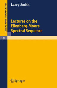 Lectures on the Eilenberg-Moore Spectral Sequence Larry Smith Author