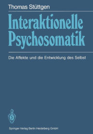 Interaktionelle Psychosomatik: Die Affekte und die Entwicklung des Selbst Thomas Stüttgen Author
